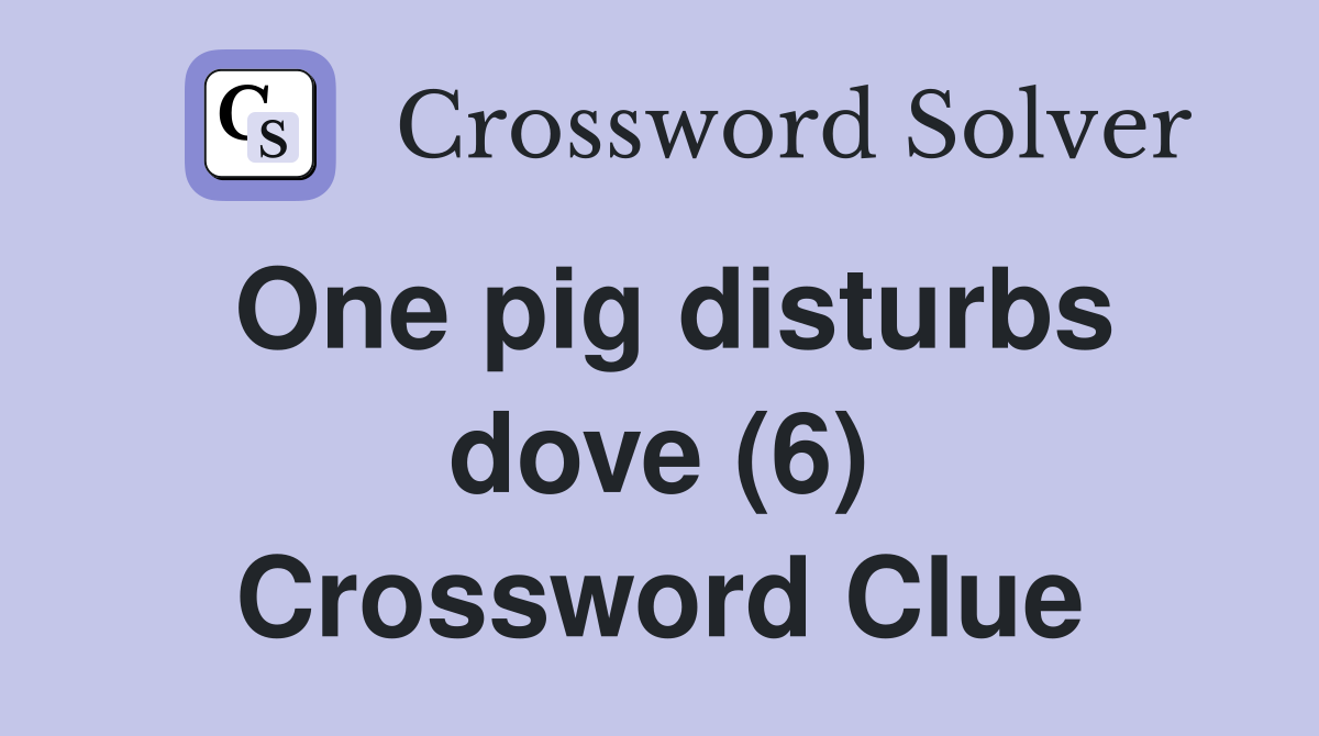 One pig disturbs dove (6) - Crossword Clue Answers - Crossword Solver